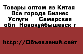 Товары оптом из Китая  - Все города Бизнес » Услуги   . Самарская обл.,Новокуйбышевск г.